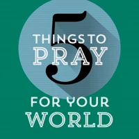 5 Things to Pray for Your World
