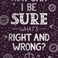 How Can I Be Sure What's Right and Wrong?